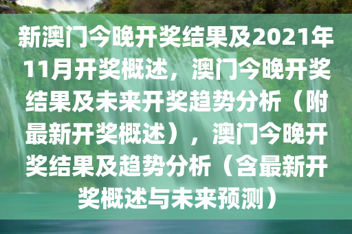 新澳门今晚开奖结果及2021年11月开奖概述，澳门今晚开奖结果及未来开奖趋势分析（附最新开奖概述），澳门今晚开奖结果及趋势分析（含最新开奖概述与未来预测）