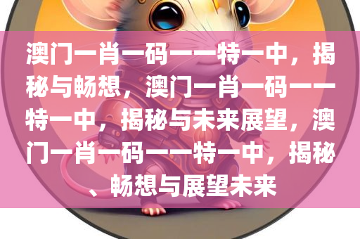 澳门一肖一码一一特一中，揭秘与畅想，澳门一肖一码一一特一中，揭秘与未来展望，澳门一肖一码一一特一中，揭秘、畅想与展望未来
