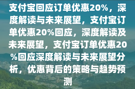 支付宝回应订单优惠20%，深度解读与未来展望，支付宝订单优惠20%回应，深度解读及未来展望，支付宝订单优惠20%回应深度解读与未来展望分析，优惠背后的策略与趋势预测