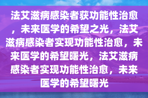 法艾滋病感染者获功能性治愈，未来医学的希望之光，法艾滋病感染者实现功能性治愈，未来医学的希望曙光，法艾滋病感染者实现功能性治愈，未来医学的希望曙光