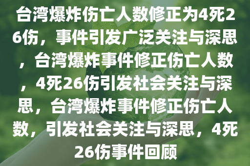 台湾爆炸伤亡人数修正为4死26伤，事件引发广泛关注与深思，台湾爆炸事件修正伤亡人数，4死26伤引发社会关注与深思，台湾爆炸事件修正伤亡人数，引发社会关注与深思，4死26伤事件回顾