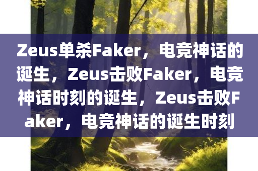 Zeus单杀Faker，电竞神话的诞生，Zeus击败Faker，电竞神话时刻的诞生，Zeus击败Faker，电竞神话的诞生时刻
