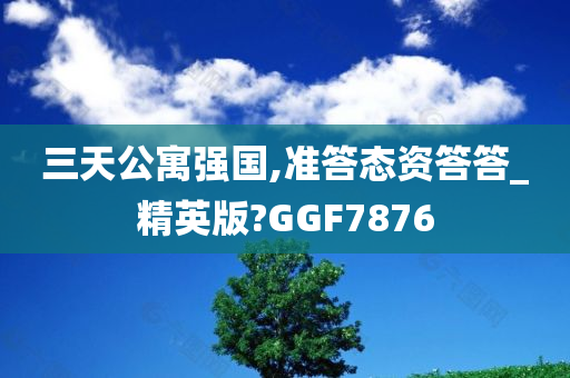 三天公寓强国,准答态资答答_精英版?GGF7876