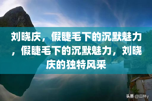 刘晓庆，假睫毛下的沉默魅力，假睫毛下的沉默魅力，刘晓庆的独特风采