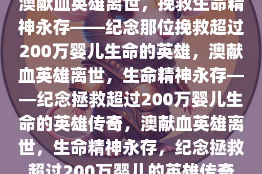 澳献血英雄离世，挽救生命精神永存——纪念那位挽救超过200万婴儿生命的英雄，澳献血英雄离世，生命精神永存——纪念拯救超过200万婴儿生命的英雄传奇，澳献血英雄离世，生命精神永存，纪念拯救超过200万婴儿的英雄传奇