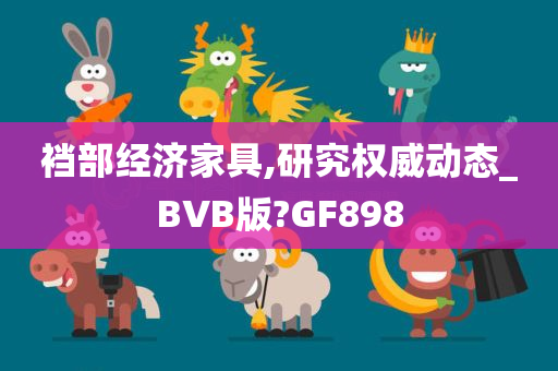 裆部经济家具,研究权威动态_BVB版?GF898