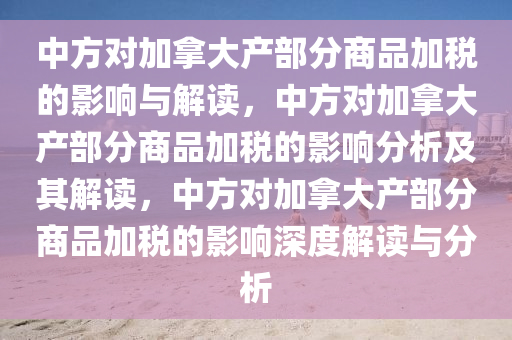 中方对加拿大产部分商品加税的影响与解读，中方对加拿大产部分商品加税的影响分析及其解读，中方对加拿大产部分商品加税的影响深度解读与分析