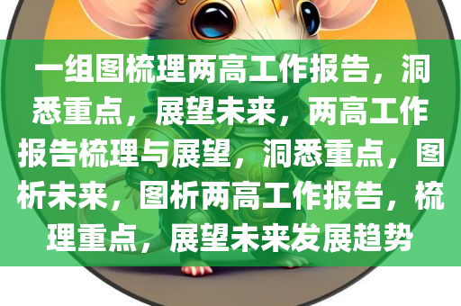 一组图梳理两高工作报告，洞悉重点，展望未来，两高工作报告梳理与展望，洞悉重点，图析未来，图析两高工作报告，梳理重点，展望未来发展趋势