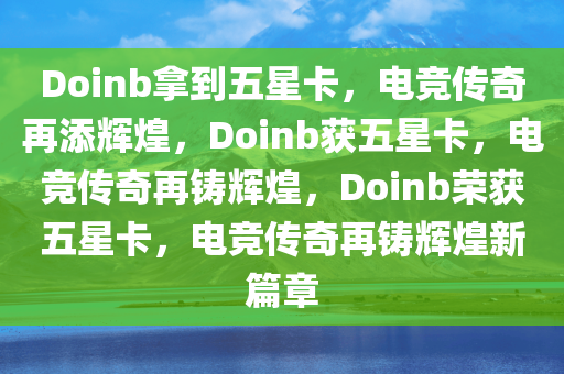 Doinb拿到五星卡，电竞传奇再添辉煌，Doinb获五星卡，电竞传奇再铸辉煌，Doinb荣获五星卡，电竞传奇再铸辉煌新篇章