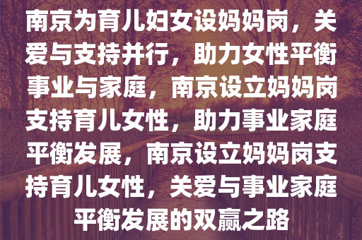 南京为育儿妇女设妈妈岗，关爱与支持并行，助力女性平衡事业与家庭，南京设立妈妈岗支持育儿女性，助力事业家庭平衡发展，南京设立妈妈岗支持育儿女性，关爱与事业家庭平衡发展的双赢之路