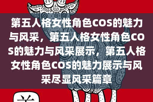 第五人格女性角色COS的魅力与风采，第五人格女性角色COS的魅力与风采展示，第五人格女性角色COS的魅力展示与风采尽显风采篇章