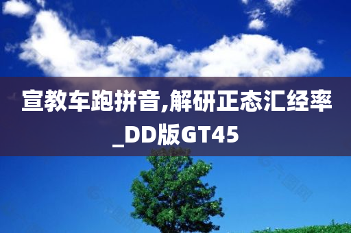 宣教车跑拼音,解研正态汇经率_DD版GT45