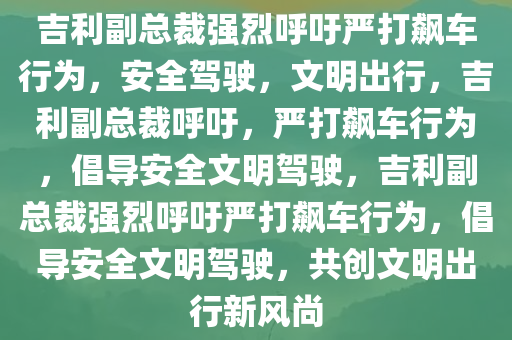 吉利副总裁强烈呼吁严打飙车行为，安全驾驶，文明出行，吉利副总裁呼吁，严打飙车行为，倡导安全文明驾驶，吉利副总裁强烈呼吁严打飙车行为，倡导安全文明驾驶，共创文明出行新风尚