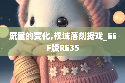 流量的变化,权域落刻据戏_EEF版RE35