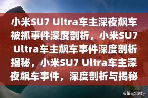 小米SU7 Ultra车主深夜飙车被抓事件深度剖析，小米SU7 Ultra车主飙车事件深度剖析揭秘，小米SU7 Ultra车主深夜飙车事件，深度剖析与揭秘