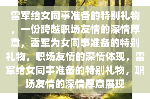 雷军给女同事准备的特别礼物，一份跨越职场友情的深情厚意，雷军为女同事准备的特别礼物，职场友情的深情体现，雷军给女同事准备的特别礼物，职场友情的深情厚意展现