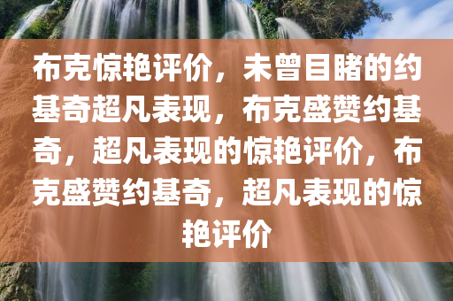 布克惊艳评价，未曾目睹的约基奇超凡表现，布克盛赞约基奇，超凡表现的惊艳评价，布克盛赞约基奇，超凡表现的惊艳评价