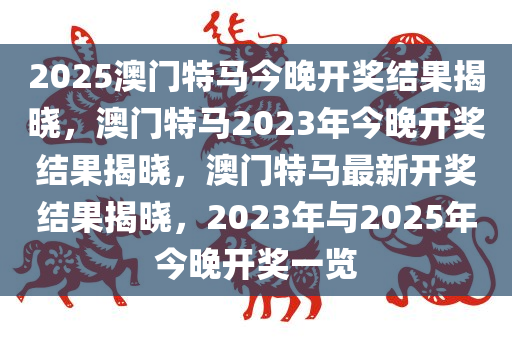 2025澳门特马今晚开奖结果揭晓，澳门特马2023年今晚开奖结果揭晓，澳门特马最新开奖结果揭晓，2023年与2025年今晚开奖一览