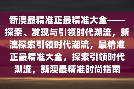 新澳最精准正最精准大全