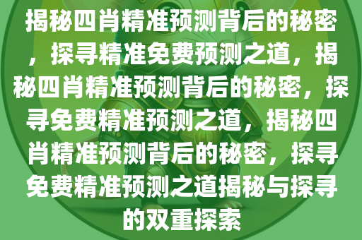 揭秘四肖精准预测背后的秘密，探寻精准免费预测之道，揭秘四肖精准预测背后的秘密，探寻免费精准预测之道，揭秘四肖精准预测背后的秘密，探寻免费精准预测之道揭秘与探寻的双重探索