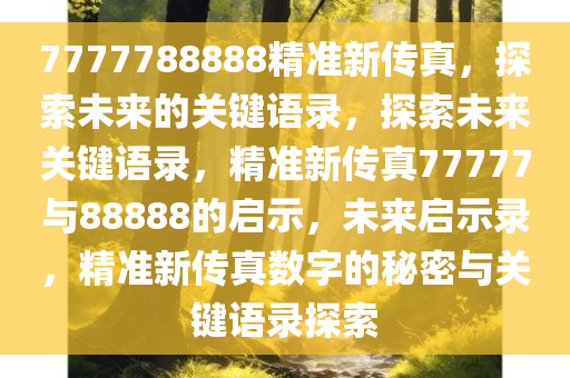 77777今晚必出三肖2025_2025新澳门精准免费提供·精确判断88888精准新传真，探索未来的关键语录，探索未来关键语录，精准新传真77777与88888的启示，未来启示录，精准新传真数字的秘密与关键语录探索