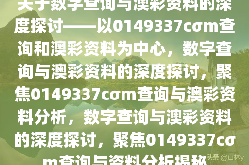 关于数字查询与澳彩资料的深度探讨——以0149337cσm查询和澳彩资料为中心，数字查询与澳彩资料的深度探讨，聚焦0149337cσm查询与澳彩资料分析，数字查询与澳彩资料的深度探讨，聚焦0149337cσm查询与资料分析揭秘