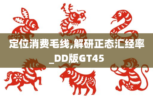 定位消费毛线,解研正态汇经率_DD版GT45