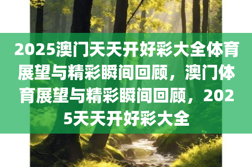 2025澳门天天开好彩大全体育展望与精彩瞬间回顾，澳门体育展望与精彩瞬间回顾，2025天天开好彩大全