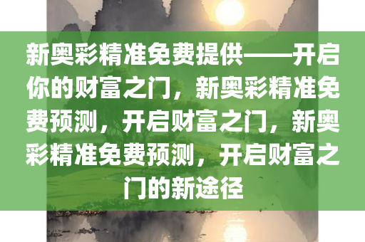新奥彩精准免费提供——开启你的财富之门，新奥彩精准免费预测，开启财富之门，新奥彩精准免费预测，开启财富之门的新途径