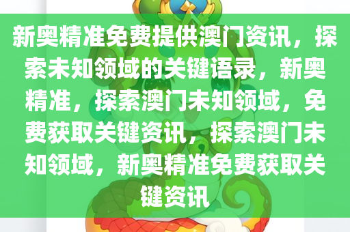 新奥精准免费提供澳门资讯，探索未知领域的关键语录，新奥精准，探索澳门未知领域，免费获取关键资讯，探索澳门未知领域，新奥精准免费获取关键资讯