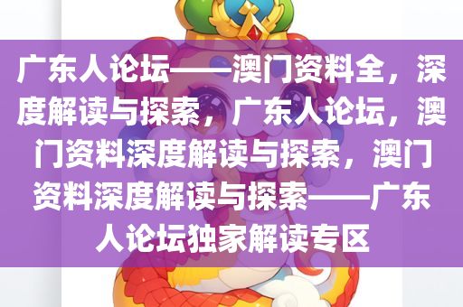 广东人论坛——澳门资料全，深度解读与探索，广东人论坛，澳门资料深度解读与探索，澳门资料深度解读与探索——广东人论坛独家解读专区