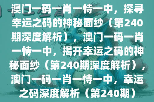 澳门一码一肖一恃一中，探寻幸运之码的神秘面纱（第240期深度解析），澳门一码一肖一恃一中，揭开幸运之码的神秘面纱（第240期深度解析），澳门一码一肖一恃一中，幸运之码深度解析（第240期）