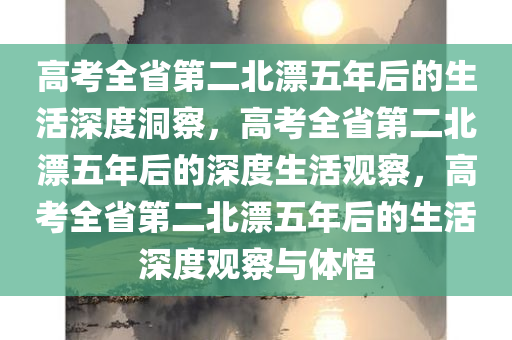 高考全省第二北漂五年后的生活深度洞察，高考全省第二北漂五年后的深度生活观察，高考全省第二北漂五年后的生活深度观察与体悟