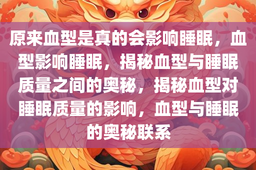 原来血型是真的会影响睡眠，血型影响睡眠，揭秘血型与睡眠质量之间的奥秘，揭秘血型对睡眠质量的影响，血型与睡眠的奥秘联系今晚必出三肖2025_2025新澳门精准免费提供·精确判断