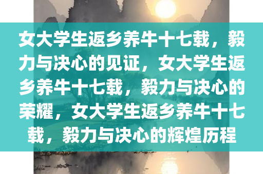 女大学生返乡养牛十七载，毅力与决心的见证，女大学生返乡养牛十七载，毅力与决心的荣耀，女大学生返乡养牛十今晚必出三肖2025_2025新澳门精准免费提供·精确判断七载，毅力与决心的辉煌历程