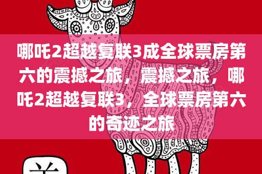 哪吒2超越复联3成全球票房第六的震撼之旅，震撼之旅，哪吒2超越复联3，全球票房第六的奇迹之旅