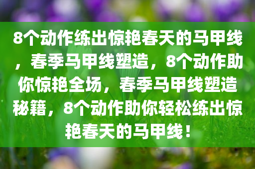 8个动作练出惊艳春天的马甲线，春季马甲线塑造，8个动作助你惊艳全场，春季马甲线塑造秘籍，8个动作助你轻松练出惊艳春天的马甲线！