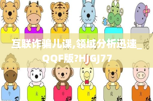 互联诈骗儿课,领域分析迅速_QQF版?HJGJ77
