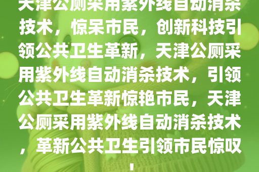 天津公厕采用紫外线自动消杀技术，惊呆市民，创新科技引领公共卫生革新，天津公厕采用紫外线自动消杀技术，引领公共卫生革新惊艳市民，天津公厕采用紫外线自动消杀技术，革新公共卫生引领市民惊叹今晚必出三肖2025_2025新澳门精准免费提供·精确判断！