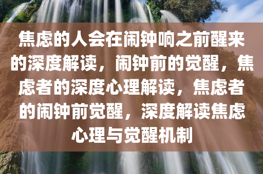 焦虑的人会在闹钟响之前醒来的深度解读，闹钟前的觉醒，焦虑者的深度心理解读，焦虑者的闹钟前觉醒，深度解读焦虑心理与觉醒机制