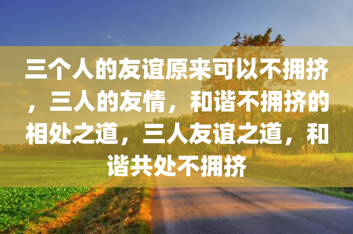 三个人的友谊原来可以不拥挤，三人的友情，和谐不拥挤的相处之道，三人友谊之道，和谐共处不拥挤