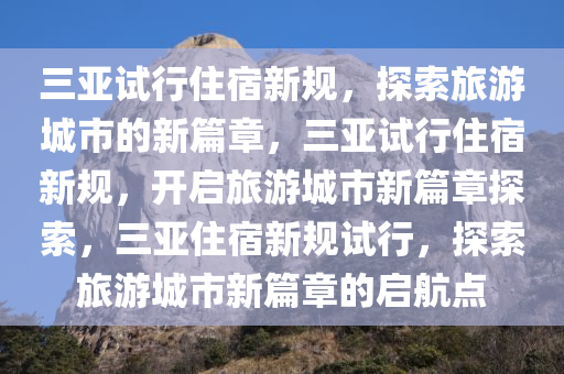 三亚试行住宿新规，探索旅游城市的新篇章，三亚试行住宿新规，开启旅游城市新篇章探索，三亚住宿新规试行，探索旅游城市新篇章的启航点