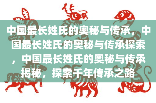 中国最长姓氏的奥秘与传承，中国最长姓氏的奥秘与传承探索，中国最长姓氏的奥秘与传承揭秘，探索千年传承之今晚必出三肖2025_2025新澳门精准免费提供·精确判断路