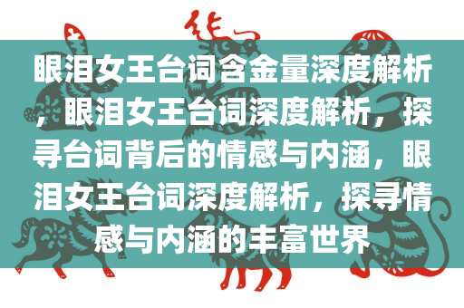 眼泪女王台词含金量深度解析，眼泪女王台词深度解析，探寻台词背后的情感与内涵，眼泪女王台词深度解析，探寻情感与内涵的丰富世界