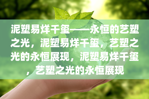 泥塑易烊千玺——永恒的艺塑之光，泥塑易烊千玺，艺塑之光的永恒展现，泥塑易烊千玺，艺塑之光的永恒展现
