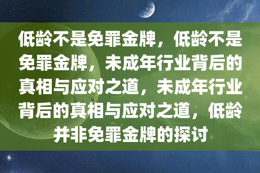 低龄不是免罪金牌，低龄不是免罪金牌，未成年行业背后的真相与应对之道，未成年行业背后的真相与应对之道，低龄并非免罪金牌的探讨