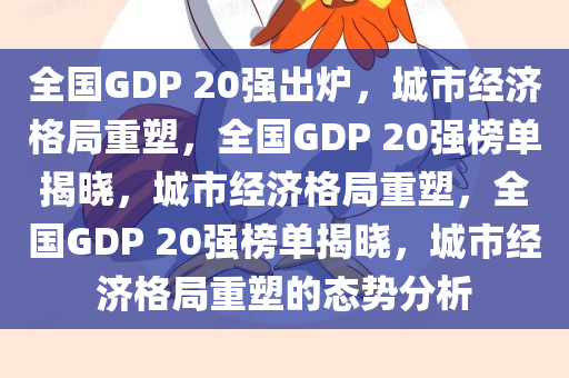全国GDP 20强出炉，城市经济格局重塑，全国GDP 20强榜单揭晓，城市经济格局重塑，全国GDP 20强榜单揭晓，城市经济格局重塑的态势分析今晚必出三肖2025_2025新澳门精准免费提供·精确判断