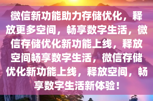 微信新功能助力存储优化，释放更多空间，畅享数字生活，微信存储优化新功能上线，释放空间畅享数字生活，微信存储优化新功能上线，释放空间，畅享数字生活新体验！