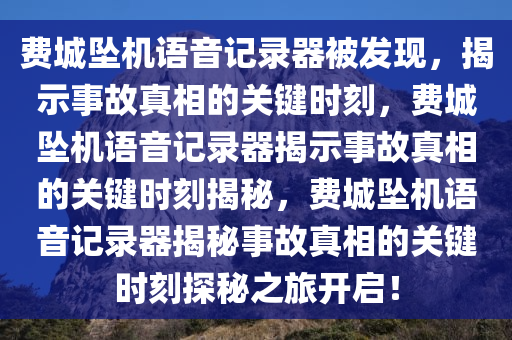 费城坠机语音记录器被发现，揭示事故真相的关键时刻，费城坠机语音记录器揭示事故真相的关键时刻揭秘，费城坠机语音记录器揭秘事故真相的关键时刻探秘之旅开启！今晚必出三肖2025_2025新澳门精准免费提供·精确判断