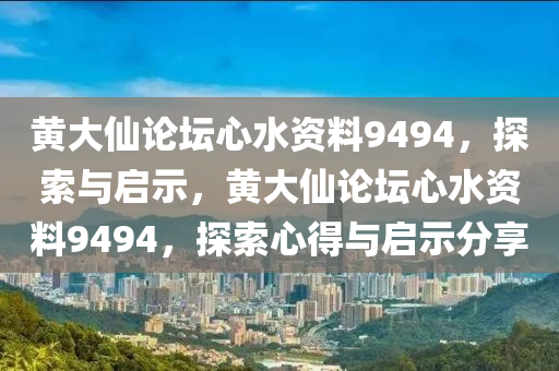 黄大仙论坛心水资料9494，探索与启示，黄大仙论坛心水资料9494，探索心得与启示分享